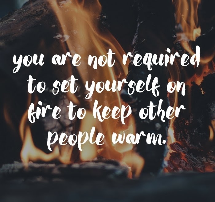 A motivational quote over a background of burning firewood that reads: 'you are not required to set yourself on fire to keep other people warm.'